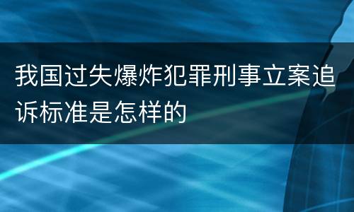 我国过失爆炸犯罪刑事立案追诉标准是怎样的