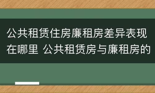 公共租赁住房廉租房差异表现在哪里 公共租赁房与廉租房的区别