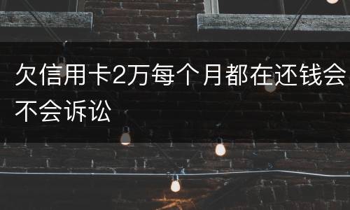 欠信用卡2万每个月都在还钱会不会诉讼