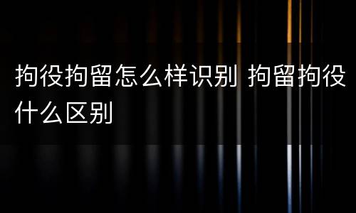 拘役拘留怎么样识别 拘留拘役什么区别