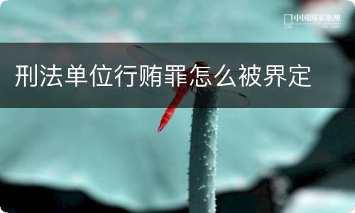 刑法单位行贿罪怎么被界定