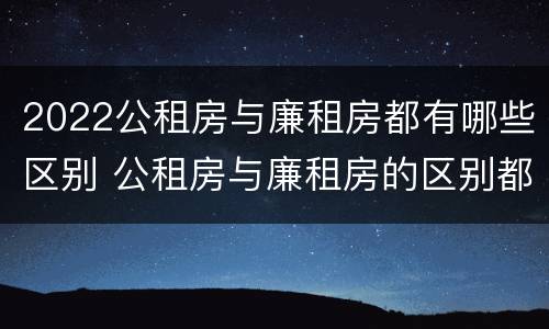 2022公租房与廉租房都有哪些区别 公租房与廉租房的区别都在此,别再搞错了!