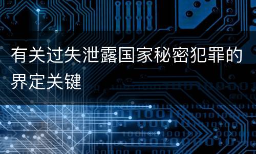 有关过失泄露国家秘密犯罪的界定关键