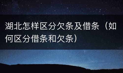 湖北怎样区分欠条及借条（如何区分借条和欠条）