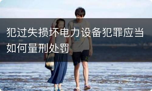 犯过失损坏电力设备犯罪应当如何量刑处罚