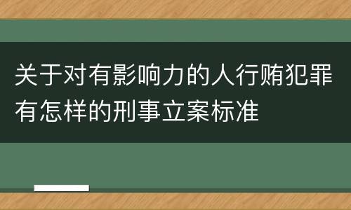 关于对有影响力的人行贿犯罪有怎样的刑事立案标准