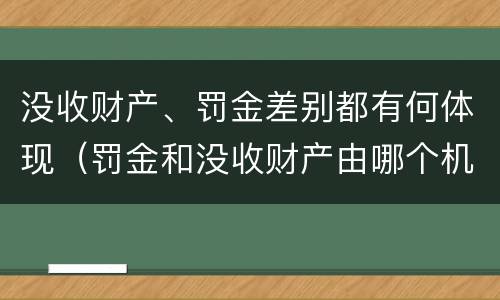 没收财产、罚金差别都有何体现（罚金和没收财产由哪个机关执行）