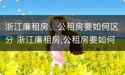 浙江廉租房、公租房要如何区分 浙江廉租房,公租房要如何区分呢