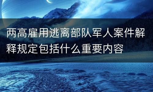 两高雇用逃离部队军人案件解释规定包括什么重要内容