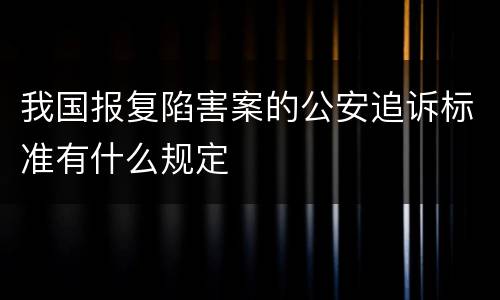 我国报复陷害案的公安追诉标准有什么规定