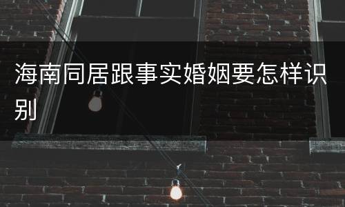 海南同居跟事实婚姻要怎样识别