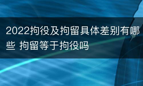 2022拘役及拘留具体差别有哪些 拘留等于拘役吗