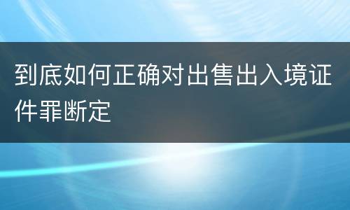 到底如何正确对出售出入境证件罪断定