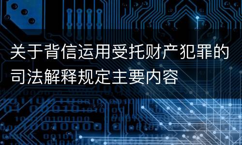 关于背信运用受托财产犯罪的司法解释规定主要内容