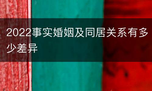 2022事实婚姻及同居关系有多少差异