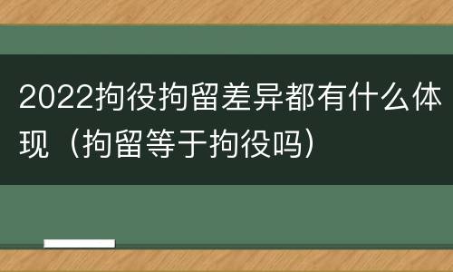 2022拘役拘留差异都有什么体现（拘留等于拘役吗）