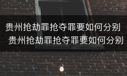 贵州抢劫罪抢夺罪要如何分别 贵州抢劫罪抢夺罪要如何分别判决