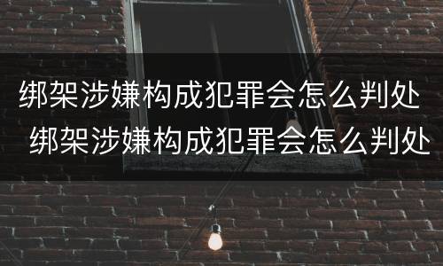 绑架涉嫌构成犯罪会怎么判处 绑架涉嫌构成犯罪会怎么判处呢