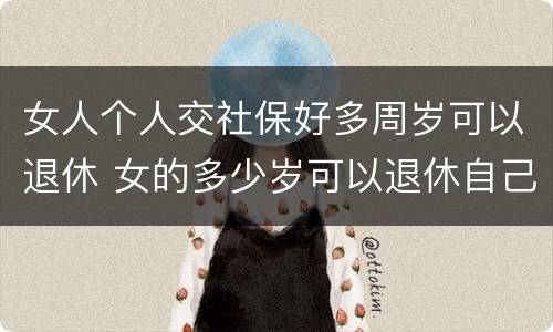 女人个人交社保好多周岁可以退休 女的多少岁可以退休自己交社保