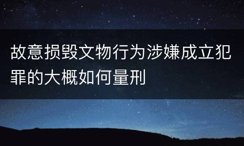 故意损毁文物行为涉嫌成立犯罪的大概如何量刑