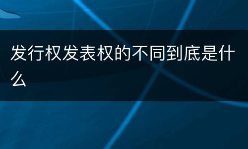 发行权发表权的不同到底是什么
