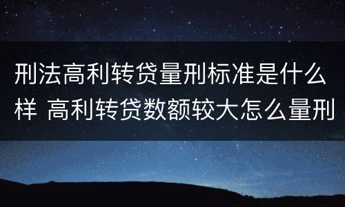刑法高利转贷量刑标准是什么样 高利转贷数额较大怎么量刑