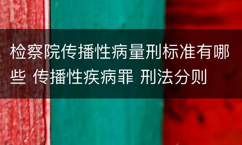 检察院传播性病量刑标准有哪些 传播性疾病罪 刑法分则