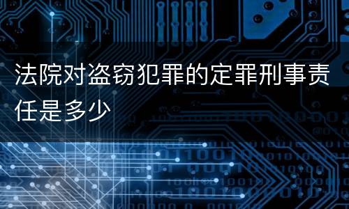 法院对盗窃犯罪的定罪刑事责任是多少
