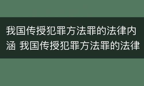 我国传授犯罪方法罪的法律内涵 我国传授犯罪方法罪的法律内涵是什么