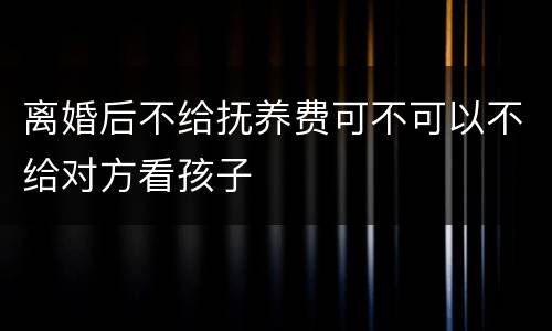 离婚后不给抚养费可不可以不给对方看孩子