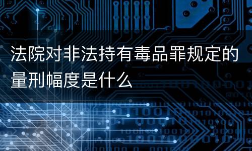 法院对非法持有毒品罪规定的量刑幅度是什么