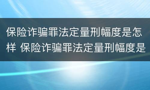 保险诈骗罪法定量刑幅度是怎样 保险诈骗罪法定量刑幅度是怎样的