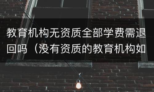 教育机构无资质全部学费需退回吗（没有资质的教育机构如何退费）