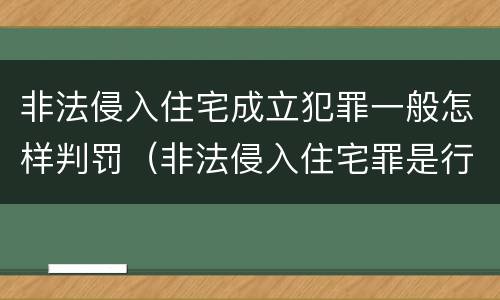 非法侵入住宅成立犯罪一般怎样判罚（非法侵入住宅罪是行为犯还是结果犯）