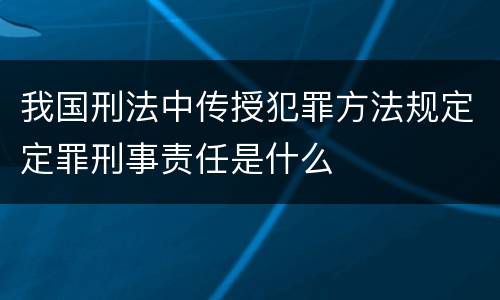 我国刑法中传授犯罪方法规定定罪刑事责任是什么
