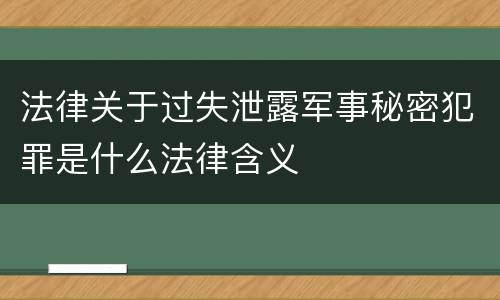 法律关于过失泄露军事秘密犯罪是什么法律含义