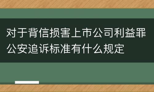 对于背信损害上市公司利益罪公安追诉标准有什么规定