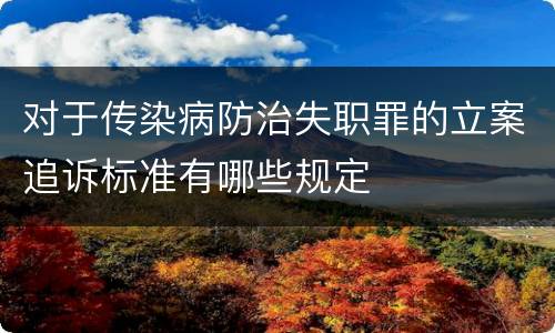对于传染病防治失职罪的立案追诉标准有哪些规定