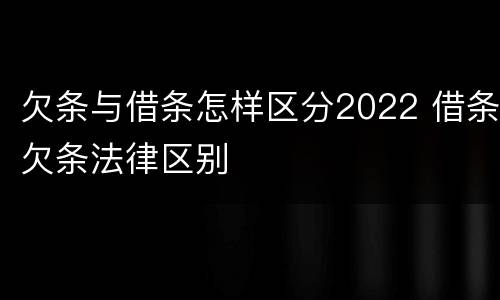 欠条与借条怎样区分2022 借条欠条法律区别