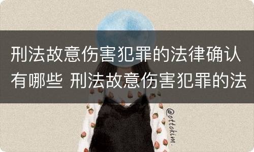 刑法故意伤害犯罪的法律确认有哪些 刑法故意伤害犯罪的法律确认有哪些规定
