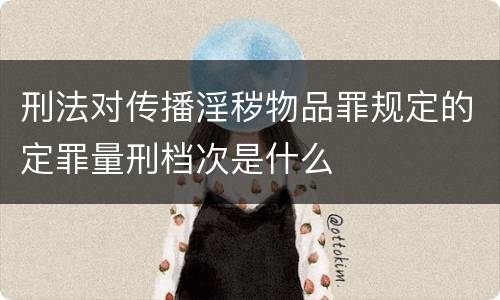 刑法对传播淫秽物品罪规定的定罪量刑档次是什么