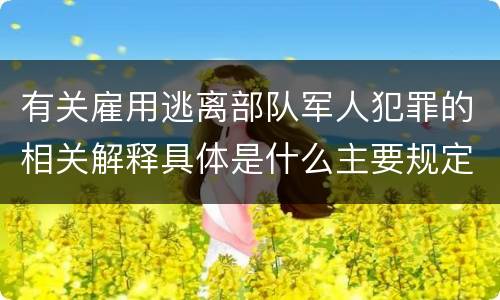 有关雇用逃离部队军人犯罪的相关解释具体是什么主要规定