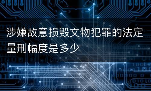 涉嫌故意损毁文物犯罪的法定量刑幅度是多少