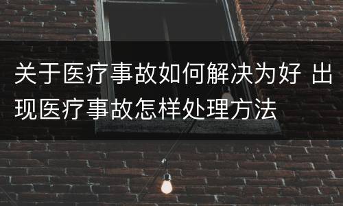 关于医疗事故如何解决为好 出现医疗事故怎样处理方法