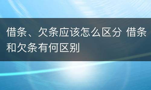 借条、欠条应该怎么区分 借条和欠条有何区别