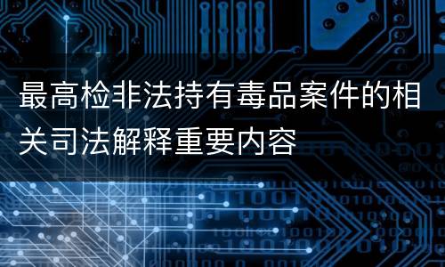 最高检非法持有毒品案件的相关司法解释重要内容
