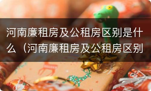 河南廉租房及公租房区别是什么（河南廉租房及公租房区别是什么意思）