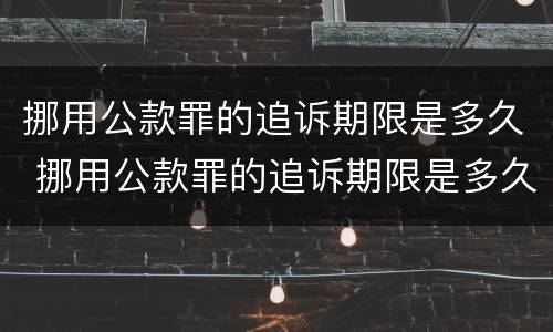 挪用公款罪的追诉期限是多久 挪用公款罪的追诉期限是多久以内