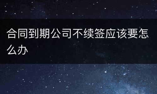 合同到期公司不续签应该要怎么办