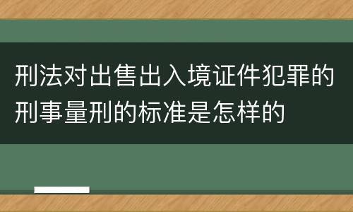 刑法对出售出入境证件犯罪的刑事量刑的标准是怎样的